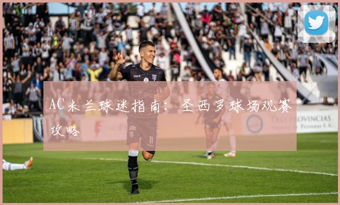 AC米兰球迷指南：圣西罗球场观赛攻略