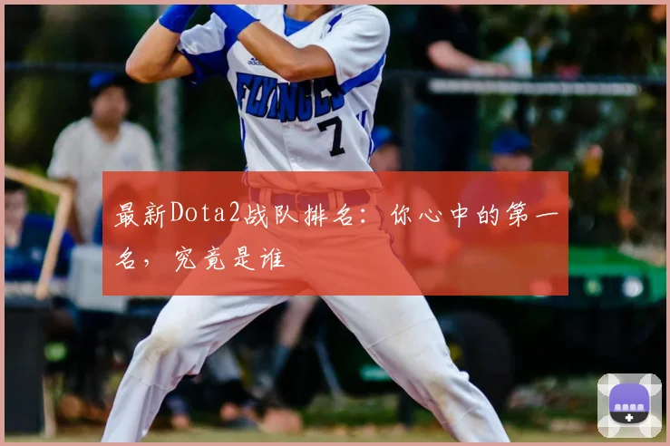 最新Dota2战队排名：你心中的第一名，究竟是谁