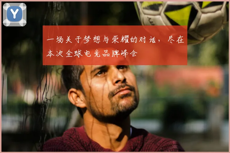 一场关于梦想与荣耀的对话，尽在本次全球电竞品牌峰会
