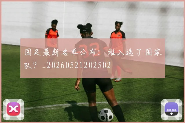 国足最新名单公布：谁入选了国家队？_20260521202502