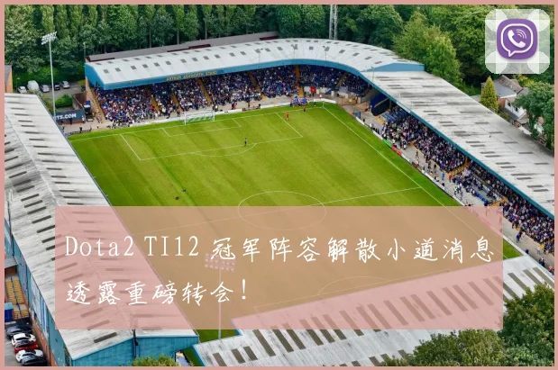 Dota2 TI12 冠军阵容解散小道消息透露重磅转会！
