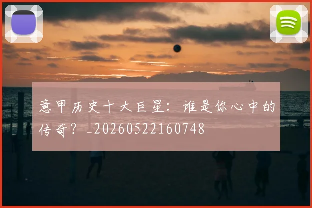 意甲历史十大巨星：谁是你心中的传奇？_20260522160748