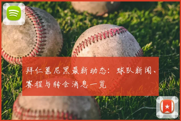 拜仁慕尼黑最新动态：球队新闻、赛程与转会消息一览
