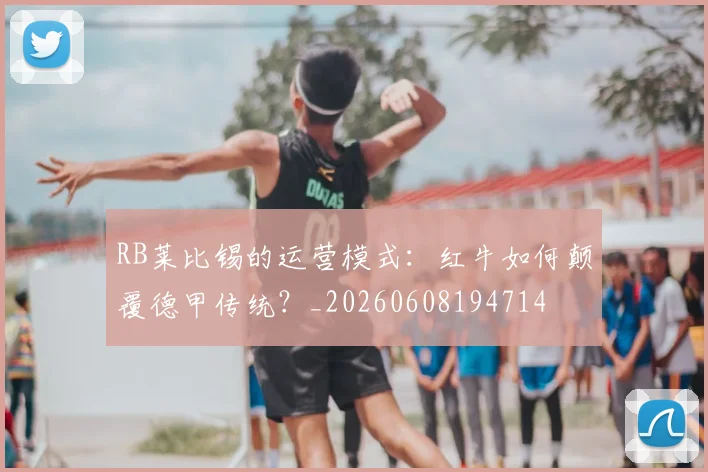 RB莱比锡的运营模式：红牛如何颠覆德甲传统？_20260608194714