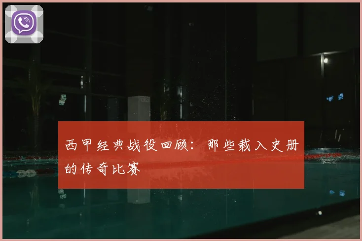 西甲经典战役回顾:那些载入史册的传奇比赛