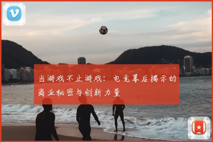 当游戏不止游戏：电竞幕后揭示的商业秘密与创新力量