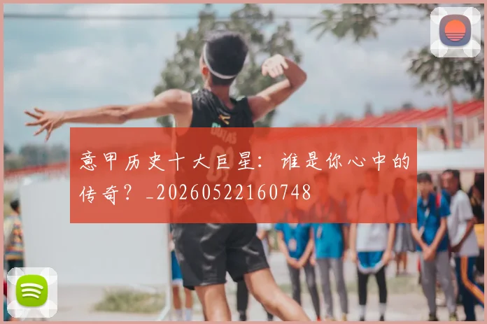 意甲历史十大巨星:谁是你心中的传奇?_20260522160748