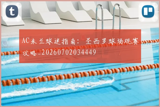 AC米兰球迷指南：圣西罗球场观赛攻略_20260702034449