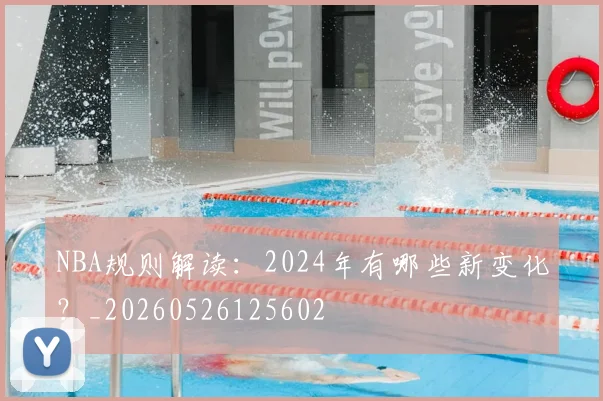 NBA规则解读：2024年有哪些新变化？_20260526125602