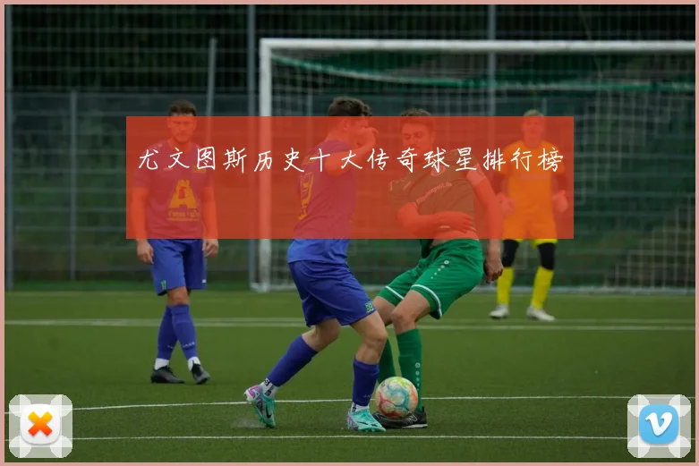 尤文图斯历史十大传奇球星排行榜