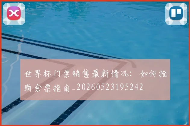 世界杯门票销售最新情况：如何抢购余票指南_20260523195242