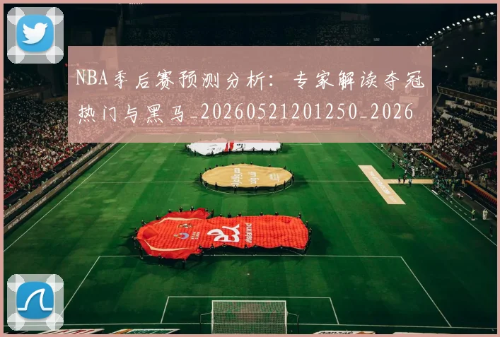 NBA季后赛预测分析：专家解读夺冠热门与黑马_20260521201250_20260702164907