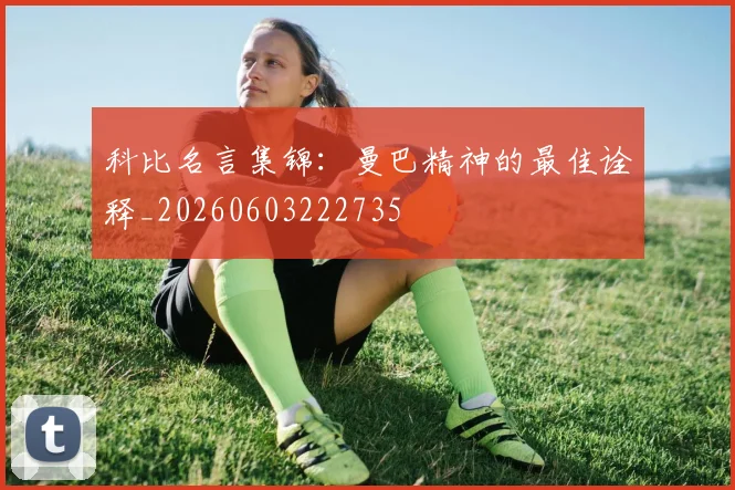 科比名言集锦:曼巴精神的最佳诠释_20260603222735
