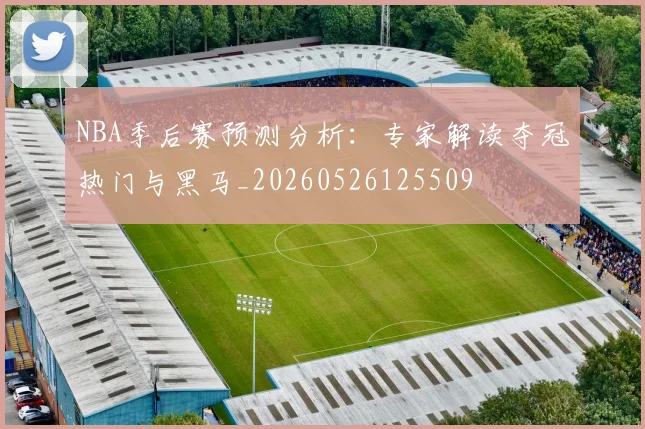 NBA季后赛预测分析：专家解读夺冠热门与黑马_20260526125509