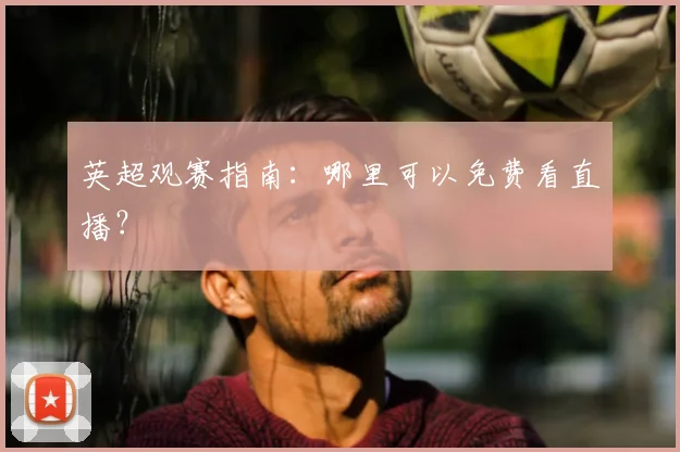 英超观赛指南：哪里可以免费看直播？