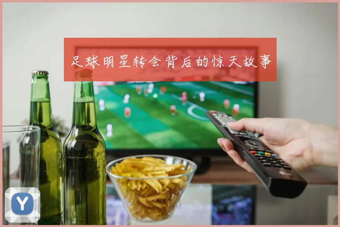 足球明星转会背后的惊天故事