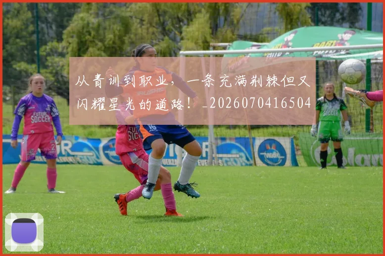 从青训到职业，一条充满荆棘但又闪耀星光的道路！_20260704165042