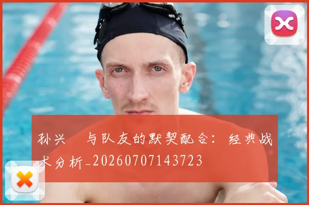 孙兴慜与队友的默契配合：经典战术分析_20260707143723