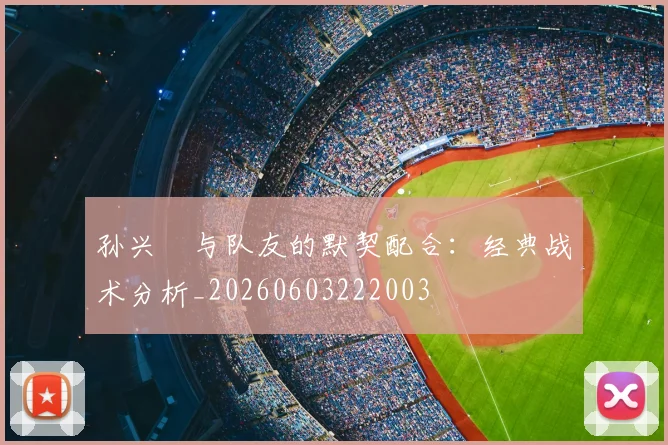 孙兴慜与队友的默契配合：经典战术分析_20260603222003