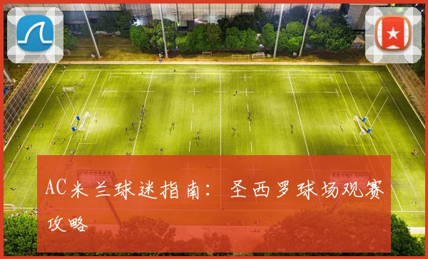 AC米兰球迷指南：圣西罗球场观赛攻略